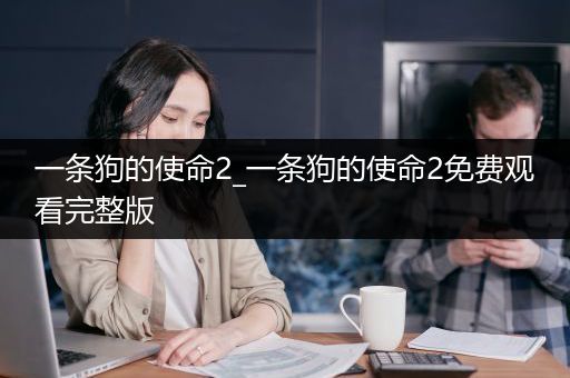一条狗的使命2_一条狗的使命2免费观看完整版